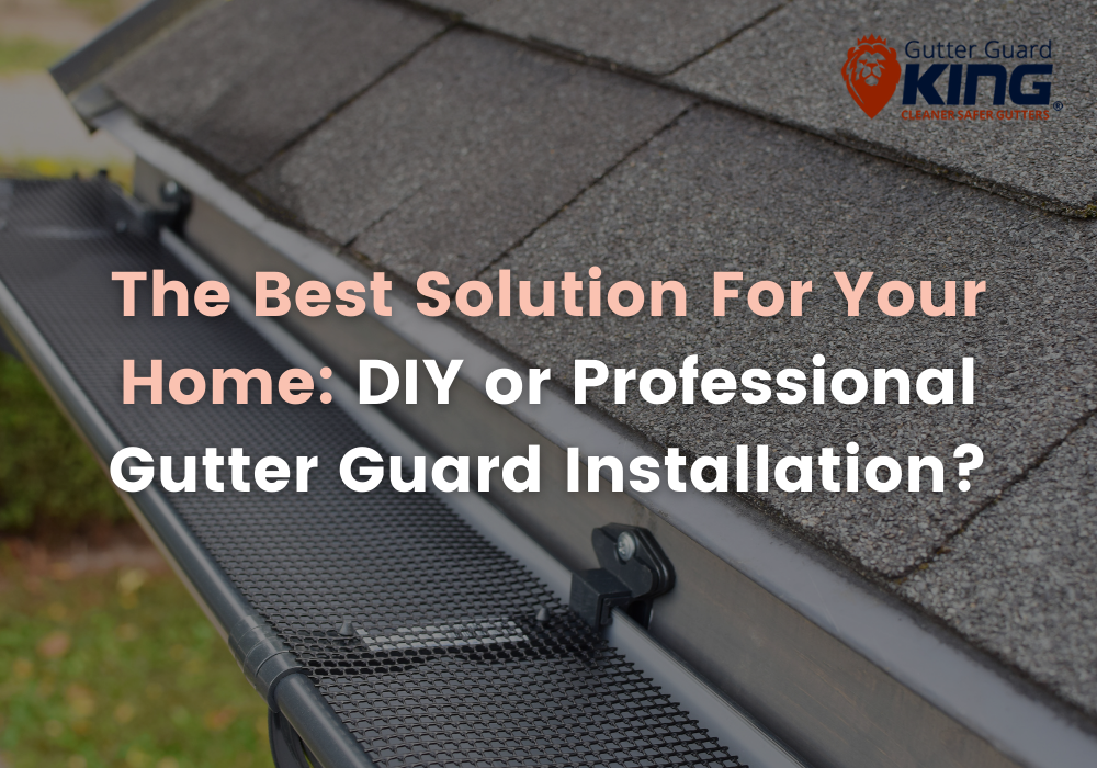 The Best Solution For Your Home: DIY or Professional Gutter Guard Installation?